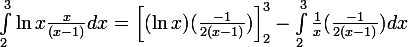 \large \int_{2}^{3}{\ln x \frac{x}{(x-1)}} dx= \left[(\ln x)( \frac{-1}{2(x-1)})\right]_{2}^{3} - \int_{2}^{3}{\frac{1}{x}}(\frac{-1}{2(x-1)}) dx